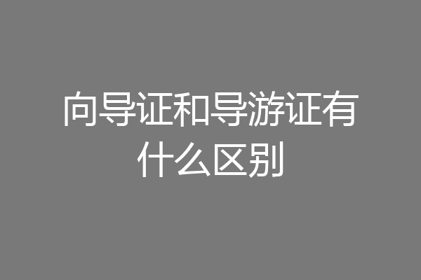 向导证和导游证有什么区别