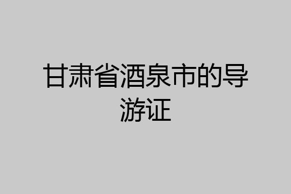 甘肃省酒泉市的导游证
