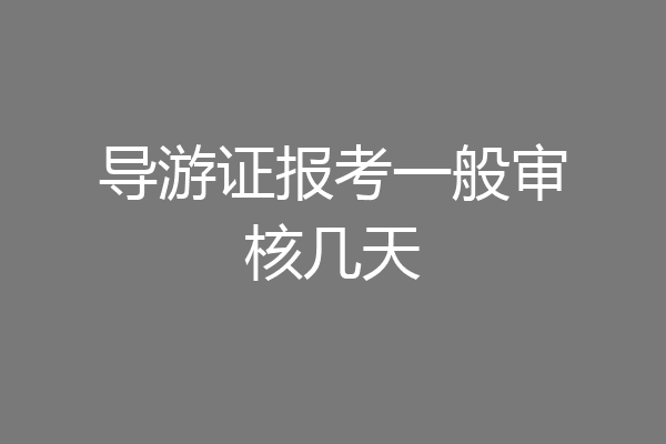 导游证报考一般审核几天