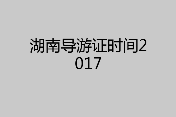 湖南导游证时间2017