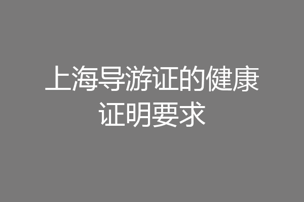 上海导游证的健康证明要求