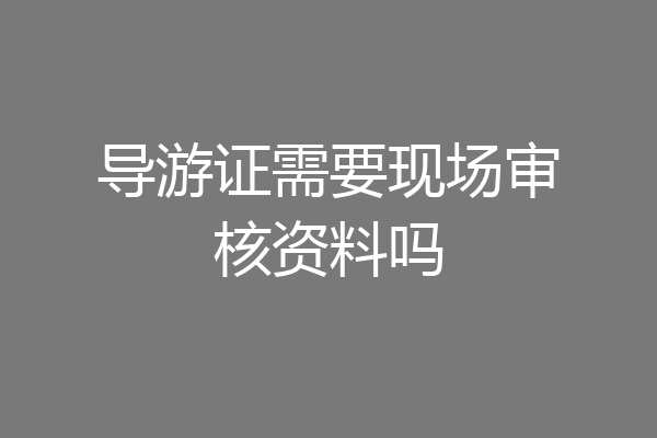 导游证需要现场审核资料吗