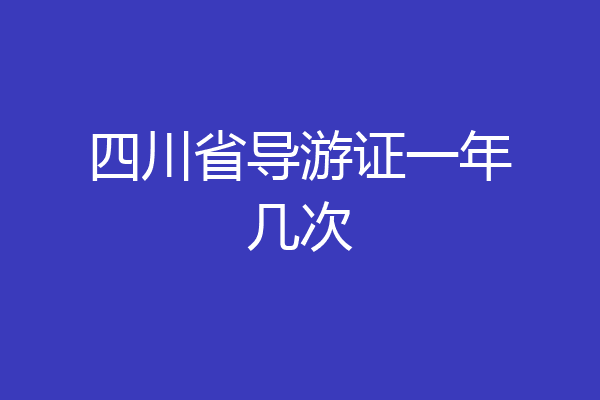 四川省导游证一年几次