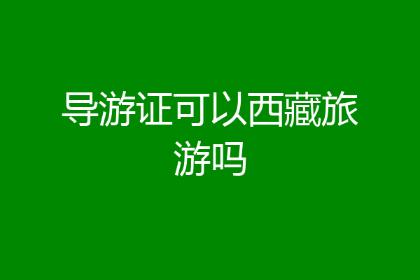 导游证可以西藏旅游吗