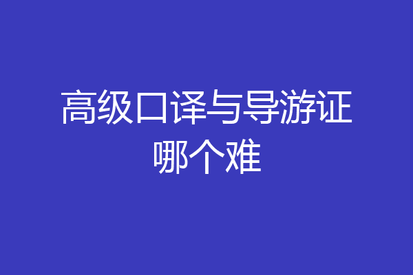 高级口译与导游证哪个难