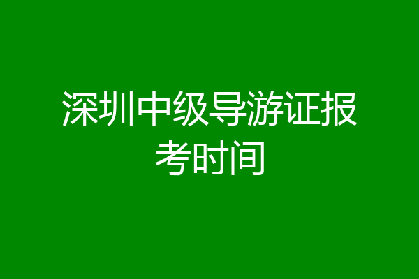 深圳中级导游证报考时间
