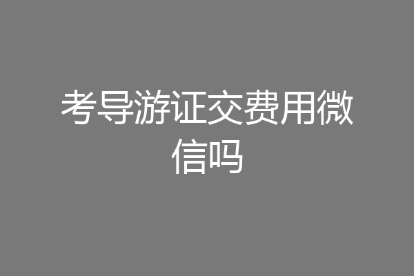 考导游证交费用微信吗