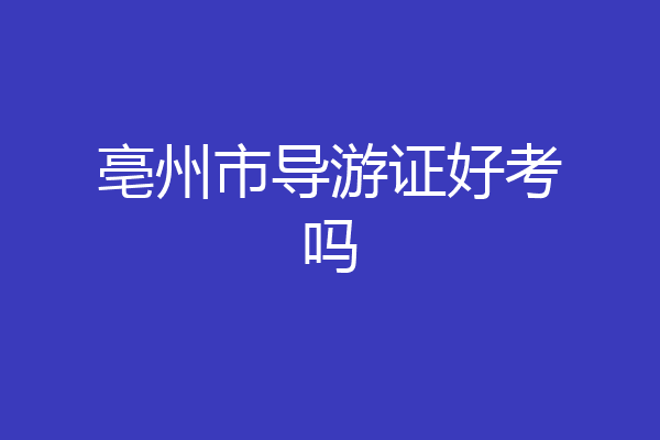 亳州市导游证好考吗