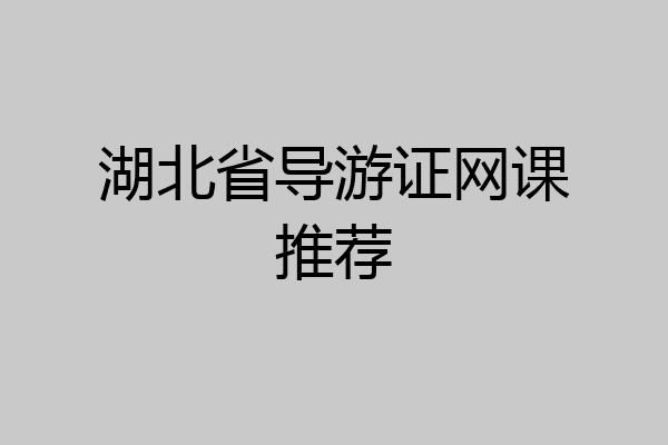 湖北省导游证网课推荐