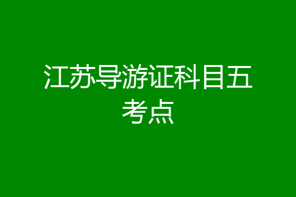 江苏导游证科目五考点