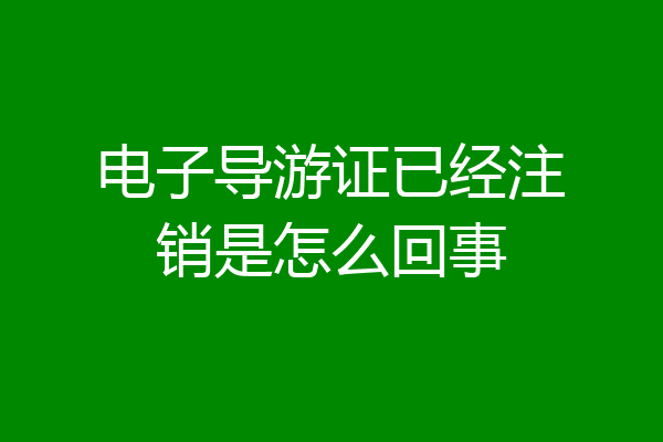 电子导游证已经注销是怎么回事