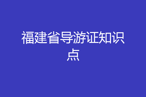 福建省导游证知识点