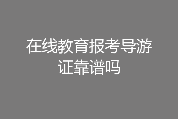 在线教育报考导游证靠谱吗