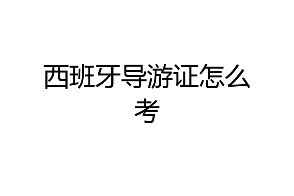 西班牙导游证怎么考