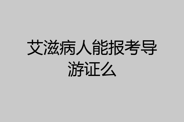 艾滋病人能报考导游证么