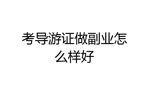 考导游证做副业怎么样好