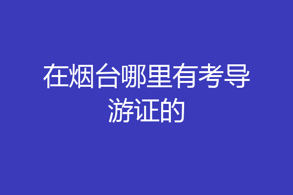 在烟台哪里有考导游证的