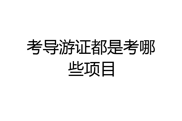 考导游证都是考哪些项目
