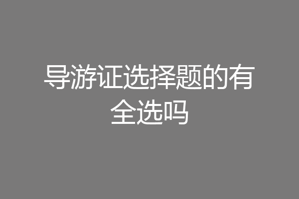 导游证选择题的有全选吗