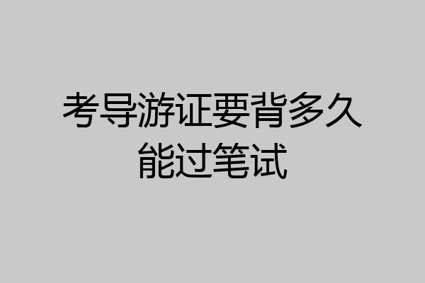 考导游证要背多久能过笔试