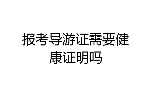 报考导游证需要健康证明吗