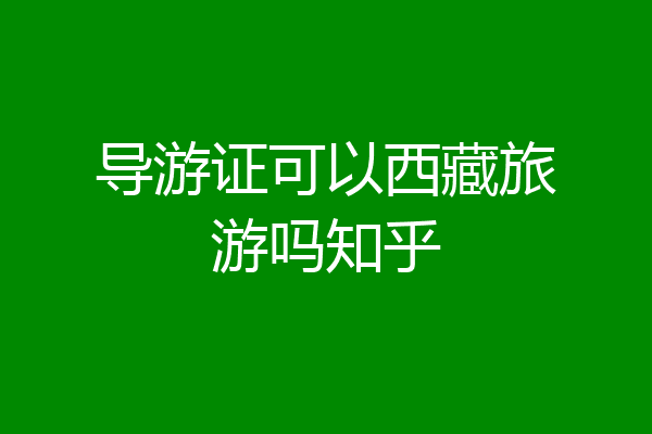 导游证可以西藏旅游吗知乎