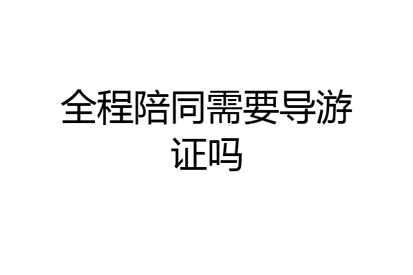 全程陪同需要导游证吗