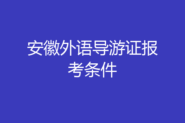 安徽外语导游证报考条件