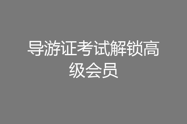 导游证考试解锁高级会员