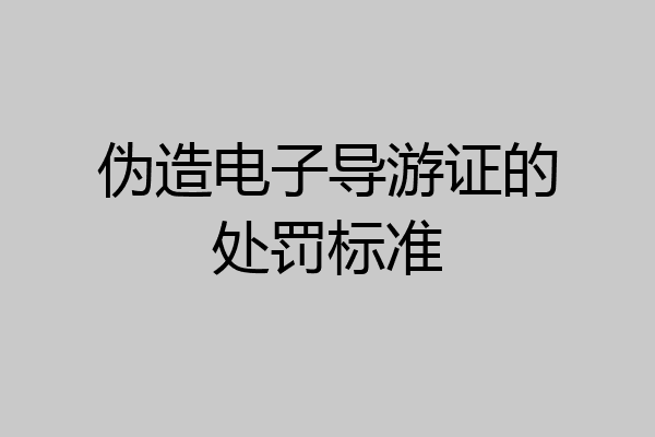 伪造电子导游证的处罚标准