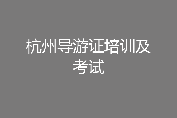 杭州导游证培训及考试