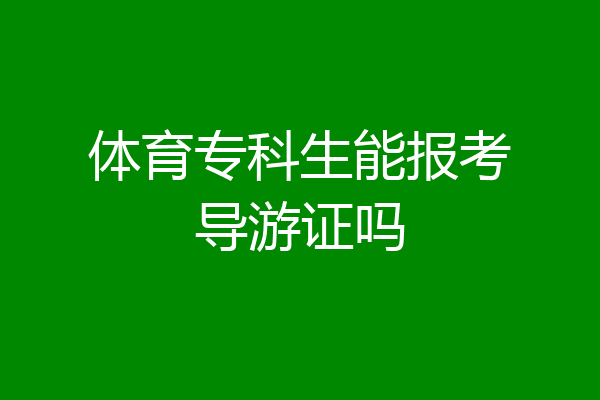 体育专科生能报考导游证吗