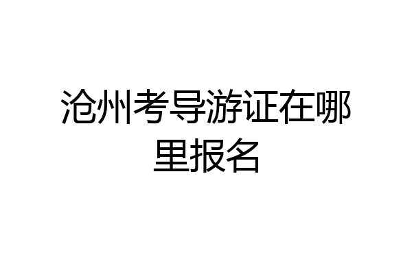 沧州考导游证在哪里报名