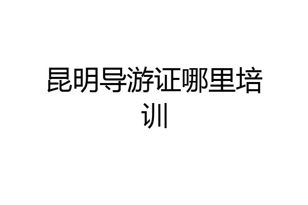 昆明导游证哪里培训