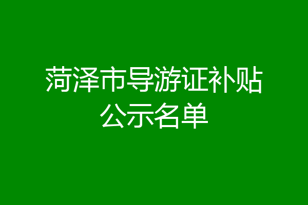 菏泽市导游证补贴公示名单