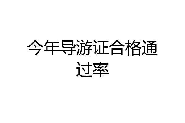 今年导游证合格通过率