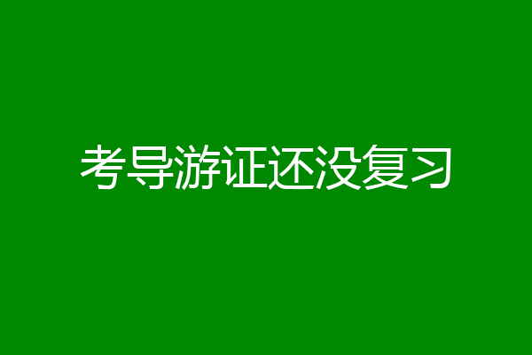 考导游证还没复习