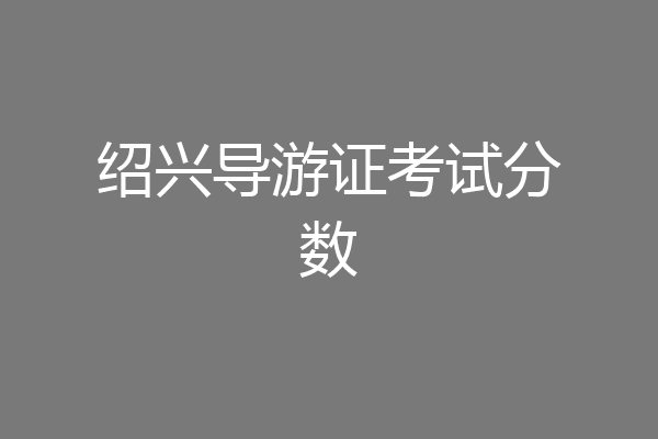 绍兴导游证考试分数