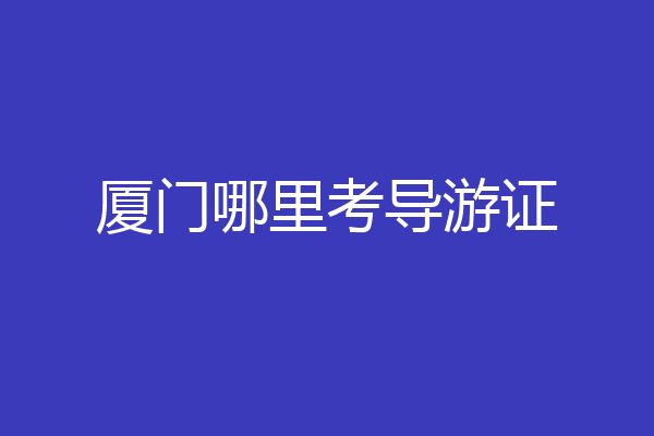 厦门哪里考导游证