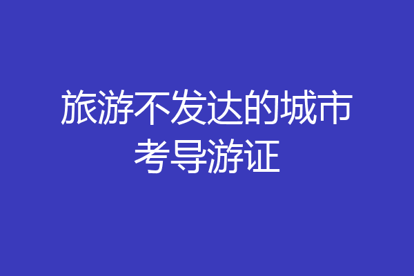 旅游不发达的城市考导游证