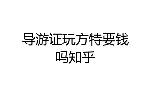 导游证玩方特要钱吗知乎