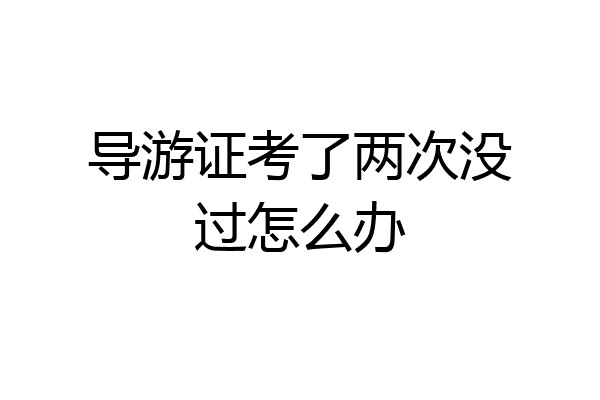 导游证考了两次没过怎么办
