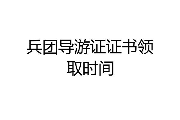 兵团导游证证书领取时间