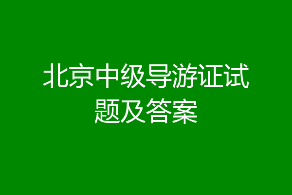 北京中级导游证试题及答案