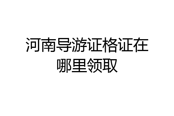 河南导游证格证在哪里领取