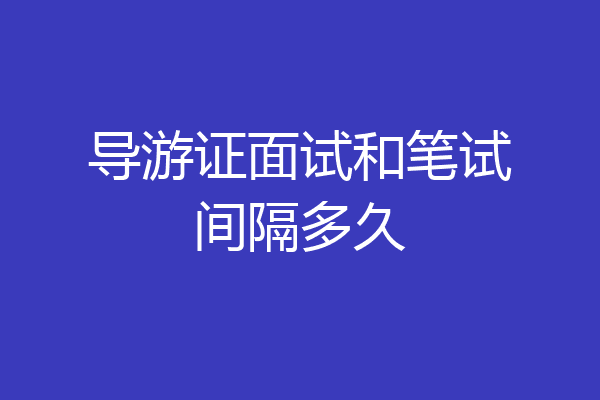 导游证面试和笔试间隔多久