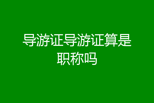 导游证导游证算是职称吗