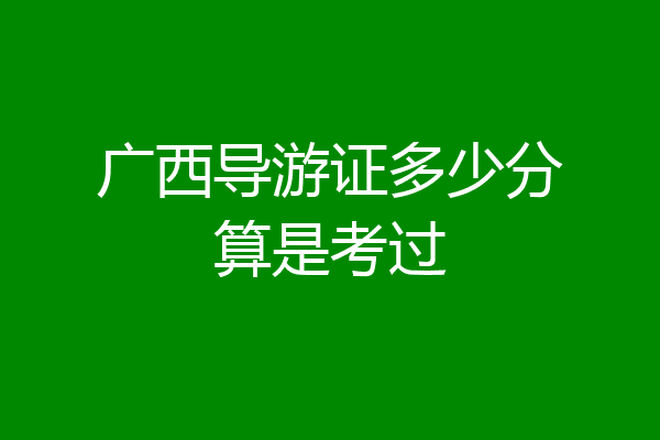 广西导游证多少分算是考过