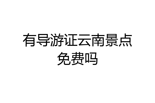 有导游证云南景点免费吗