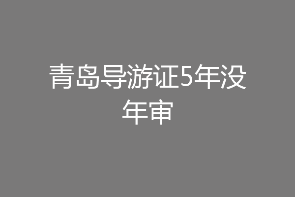 青岛导游证5年没年审